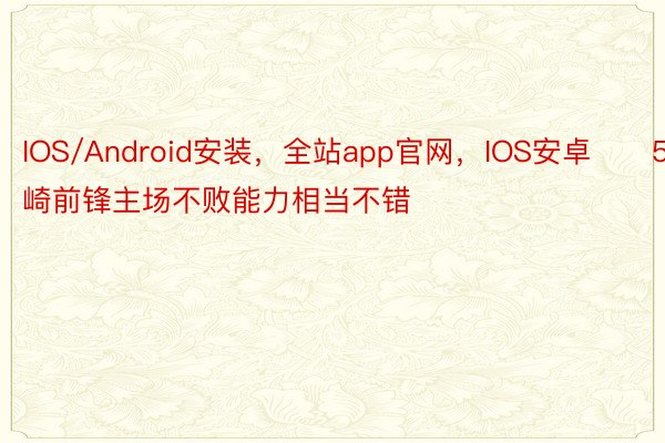 IOS/Android安装，全站app官网，IOS安卓　　5. 川崎前锋主场不败能力相当不错