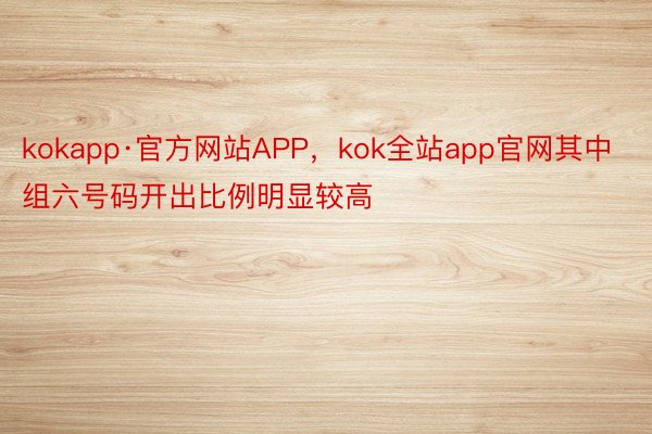 kokapp·官方网站APP，kok全站app官网其中组六号码开出比例明显较高