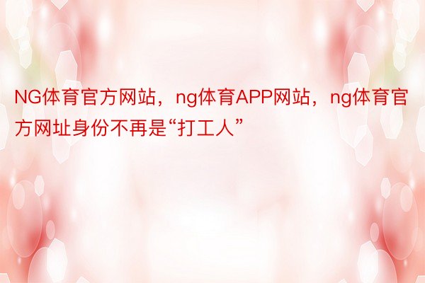 NG体育官方网站，ng体育APP网站，ng体育官方网址身份不再是“打工人”