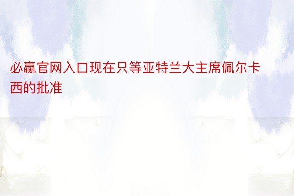 必赢官网入口现在只等亚特兰大主席佩尔卡西的批准