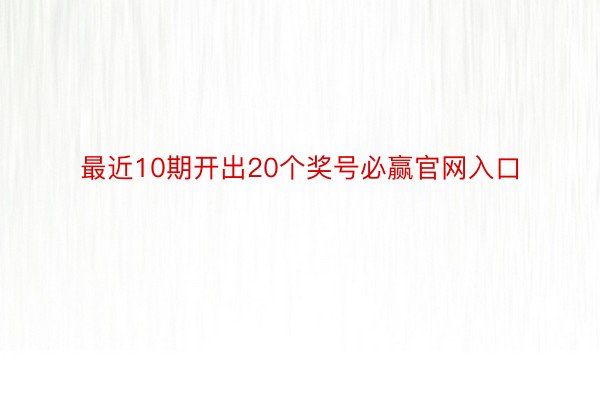 最近10期开出20个奖号必赢官网入口