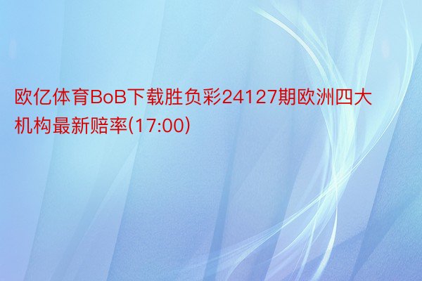 欧亿体育BoB下载胜负彩24127期欧洲四大机构最新赔率(17:00)