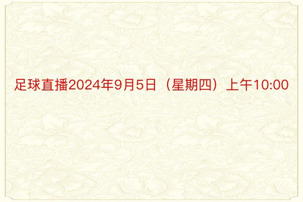 足球直播2024年9月5日（星期四）上午10:00