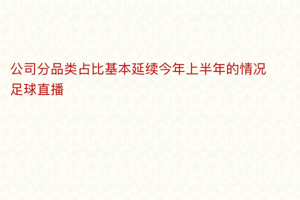 公司分品类占比基本延续今年上半年的情况足球直播