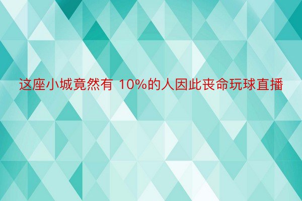 这座小城竟然有 10%的人因此丧命玩球直播