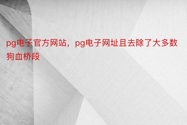 pg电子官方网站，pg电子网址且去除了大多数狗血桥段