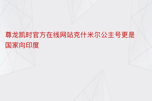 尊龙凯时官方在线网站克什米尔公主号更是国家向印度