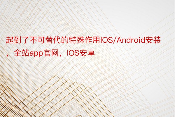 起到了不可替代的特殊作用IOS/Android安装，全站app官网，IOS安卓