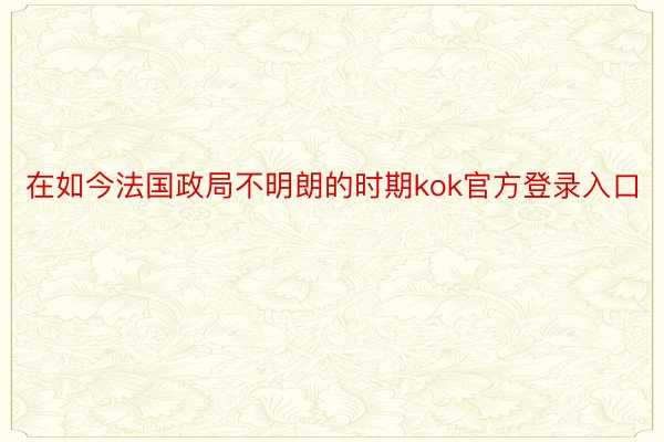 在如今法国政局不明朗的时期kok官方登录入口