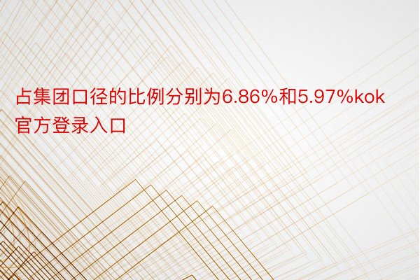 占集团口径的比例分别为6.86%和5.97%kok官方登录入口