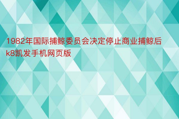 1982年国际捕鲸委员会决定停止商业捕鲸后k8凯发手机网页版