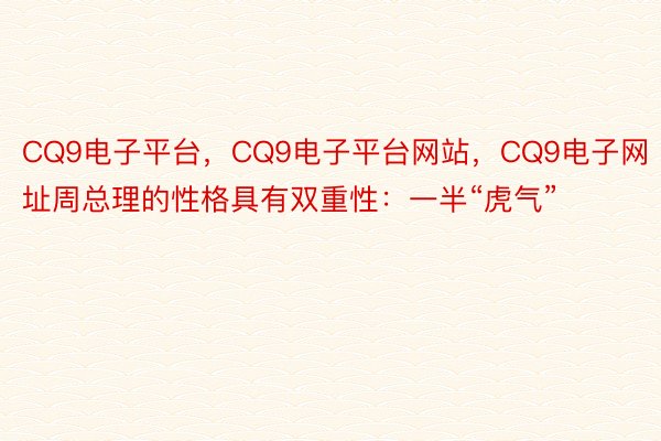 CQ9电子平台，CQ9电子平台网站，CQ9电子网址周总理的性格具有双重性：一半“虎气”