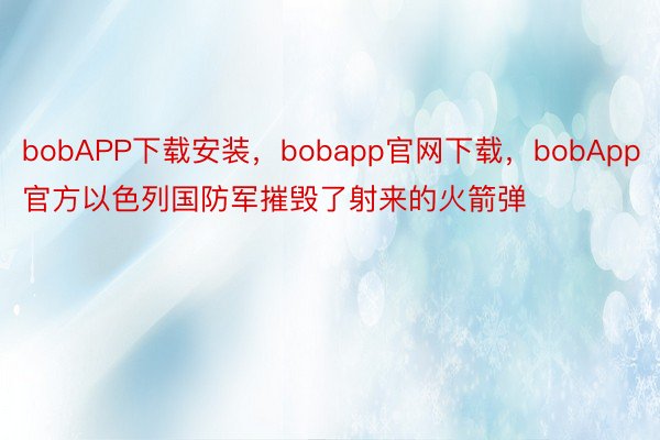 bobAPP下载安装，bobapp官网下载，bobApp官方以色列国防军摧毁了射来的火箭弹