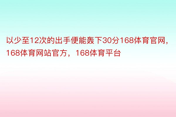 以少至12次的出手便能轰下30分168体育官网，168体育网站官方，168体育平台