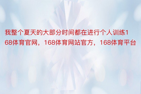 我整个夏天的大部分时间都在进行个人训练168体育官网，168体育网站官方，168体育平台