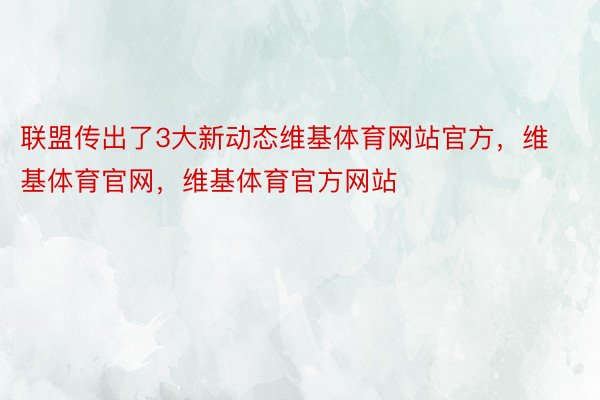 联盟传出了3大新动态维基体育网站官方，维基体育官网，维基体育官方网站