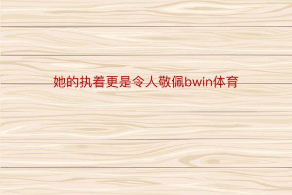 她的执着更是令人敬佩bwin体育