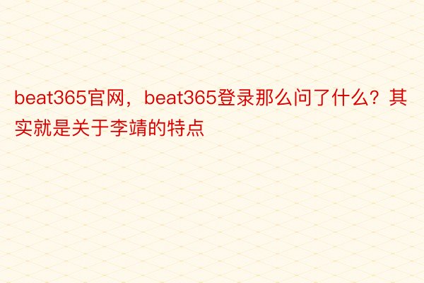 beat365官网，beat365登录那么问了什么？其实就是关于李靖的特点