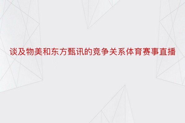 谈及物美和东方甄讯的竞争关系体育赛事直播