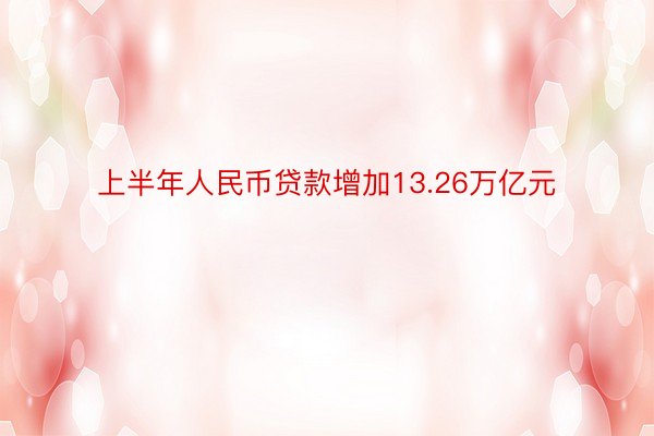 上半年人民币贷款增加13.26万亿元