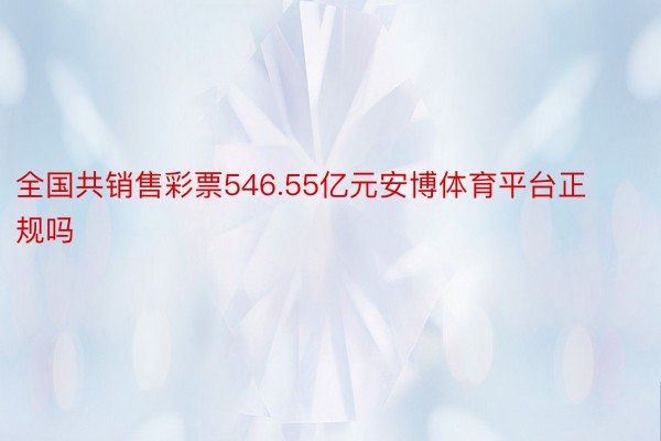 全国共销售彩票546.55亿元安博体育平台正规吗