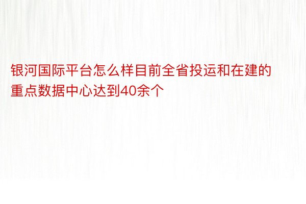 银河国际平台怎么样目前全省投运和在建的重点数据中心达到40余个