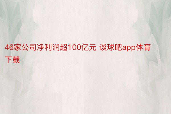 46家公司净利润超100亿元 谈球吧app体育下载