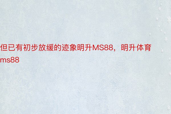 但已有初步放缓的迹象明升MS88，明升体育ms88