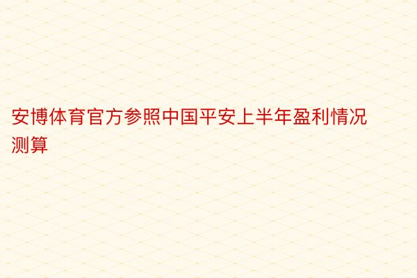 安博体育官方参照中国平安上半年盈利情况测算