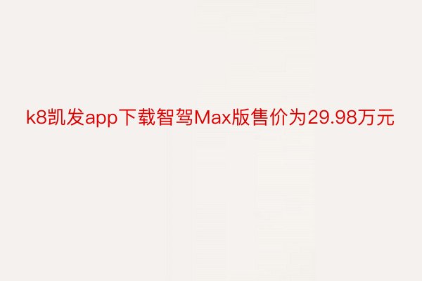 k8凯发app下载智驾Max版售价为29.98万元