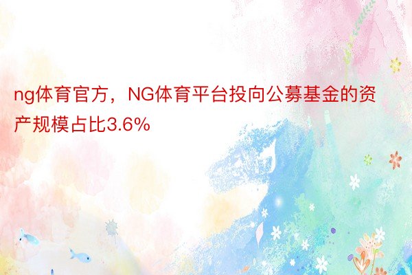 ng体育官方，NG体育平台投向公募基金的资产规模占比3.6%