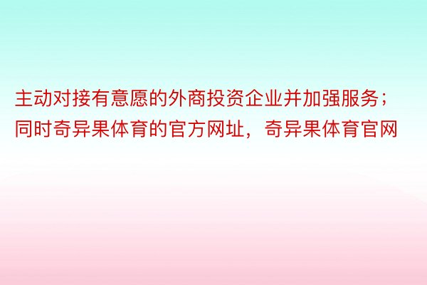 主动对接有意愿的外商投资企业并加强服务；同时奇异果体育的官方网址，奇异果体育官网